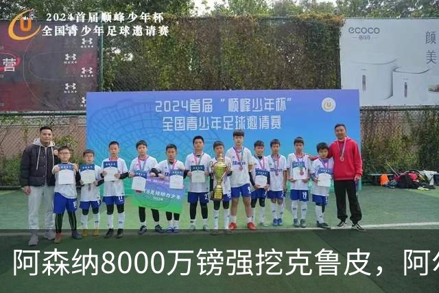阿森纳8000万镑强挖克鲁皮，阿尔特塔冬窗补强锋线